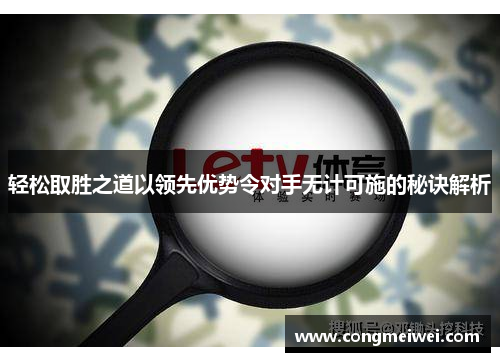 轻松取胜之道以领先优势令对手无计可施的秘诀解析